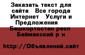 Заказать текст для сайта - Все города Интернет » Услуги и Предложения   . Башкортостан респ.,Баймакский р-н